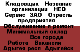 Кладовщик › Название организации ­ НЕО-Сервис, ЗАО › Отрасль предприятия ­ Обслуживание и ремонт › Минимальный оклад ­ 10 000 - Все города Работа » Вакансии   . Адыгея респ.,Адыгейск г.